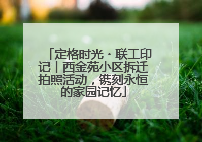 定格时光・联工印记丨西金苑小区拆迁拍照活动，镌刻永恒的家园记忆